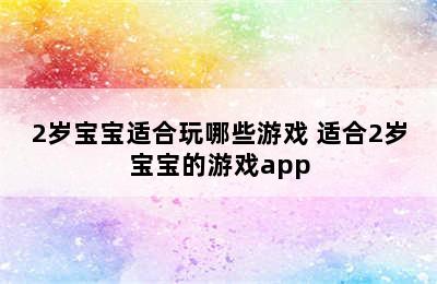 2岁宝宝适合玩哪些游戏 适合2岁宝宝的游戏app